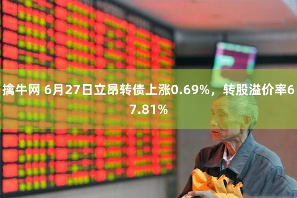 擒牛网 6月27日立昂转债上涨0.69%，转股溢价率67.81%