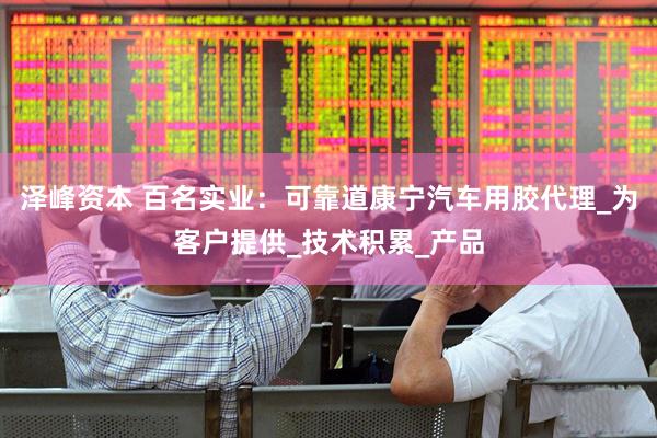 泽峰资本 百名实业：可靠道康宁汽车用胶代理_为客户提供_技术积累_产品