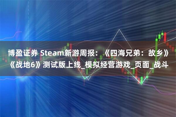 博盈证券 Steam新游周报：《四海兄弟：故乡》《战地6》测试版上线_模拟经营游戏_页面_战斗