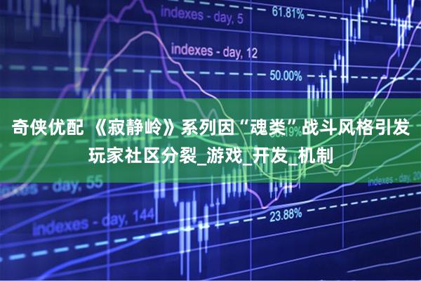 奇侠优配 《寂静岭》系列因“魂类”战斗风格引发玩家社区分裂_游戏_开发_机制