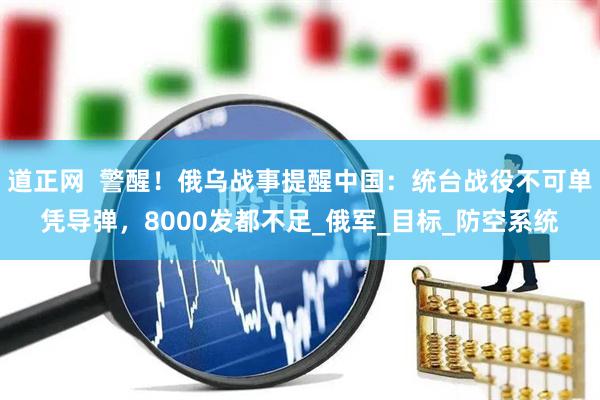 道正网  警醒！俄乌战事提醒中国：统台战役不可单凭导弹，8000发都不足_俄军_目标_防空系统