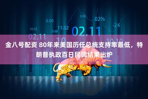 金八号配资 80年来美国历任总统支持率最低，特朗普执政百日民调结果出炉