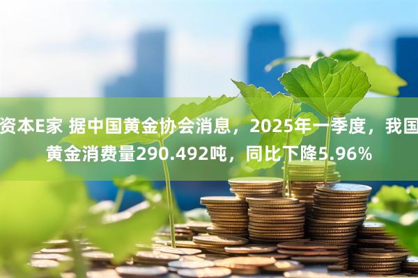 资本E家 据中国黄金协会消息，2025年一季度，我国黄金消费量290.492吨，同比下降5.96%