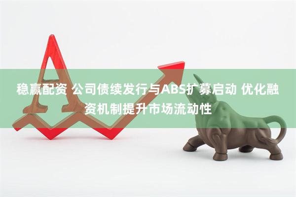 稳赢配资 公司债续发行与ABS扩募启动 优化融资机制提升市场流动性
