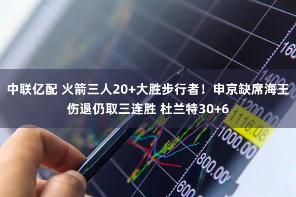 中联亿配 火箭三人20+大胜步行者!申京缺席海王伤退仍取三连胜 杜兰特30+6